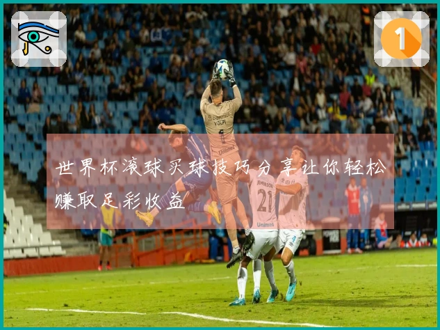 世界杯滚球买球技巧分享让你轻松赚取足彩收益