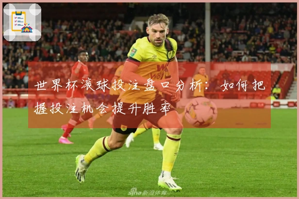 世界杯滚球投注盘口分析：如何把握投注机会提升胜率