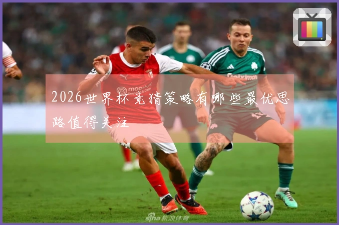 2026世界杯竞猜策略有哪些最优思路值得关注
