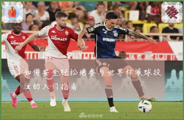 如何安全轻松地参与世界杯滚球投注的入门指南