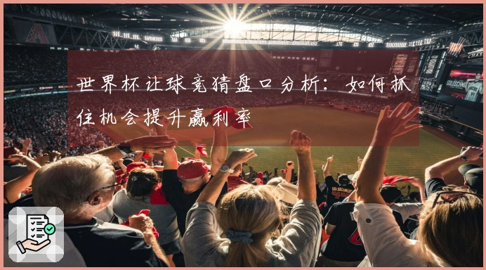 世界杯让球竞猜盘口分析：如何抓住机会提升赢利率