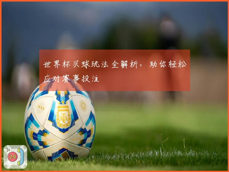 世界杯买球玩法全解析，助你轻松应对赛事投注