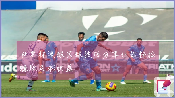 世界杯滚球买球技巧分享让你轻松赚取足彩收益