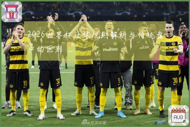 2026世界杯让球规则解析与传统盘口的区别
