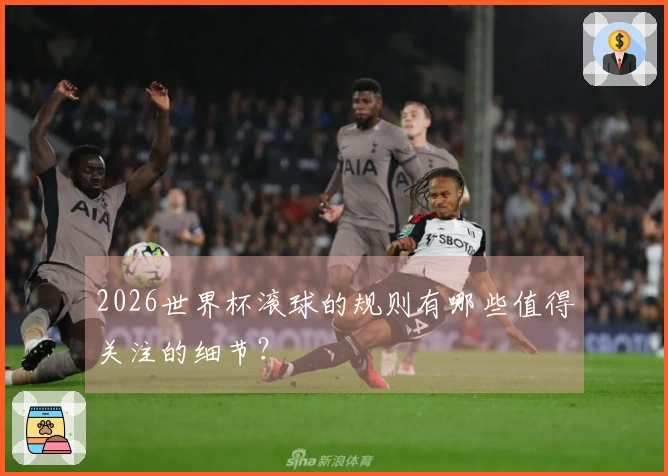 2026世界杯滚球的规则有哪些值得关注的细节？