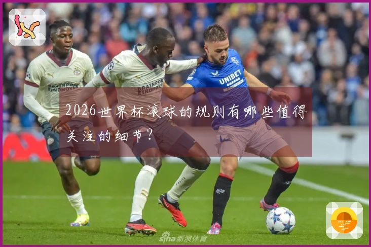 2026世界杯滚球的规则有哪些值得关注的细节？