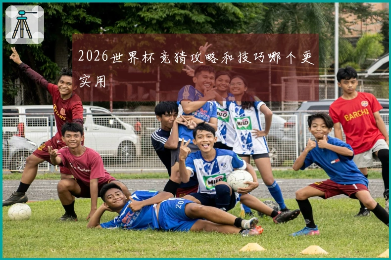 2026世界杯竞猜攻略和技巧哪个更实用
