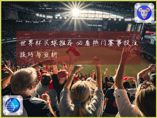 世界杯买球推荐 必看热门赛事投注技巧与分析