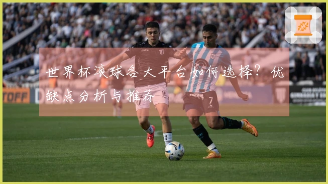 世界杯滚球各大平台如何选择？优缺点分析与推荐