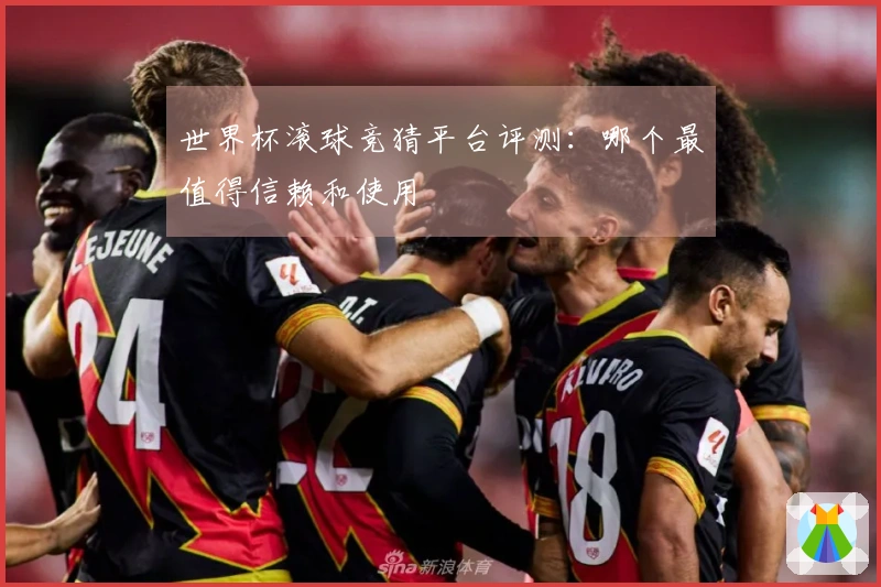世界杯滚球竞猜平台评测：哪个最值得信赖和使用