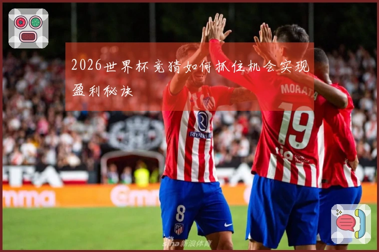 2026世界杯竞猜如何抓住机会实现盈利秘诀