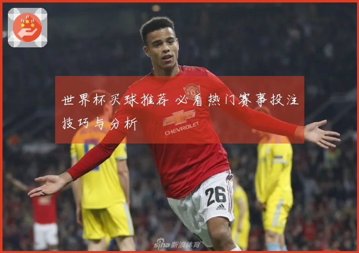 世界杯买球推荐 必看热门赛事投注技巧与分析