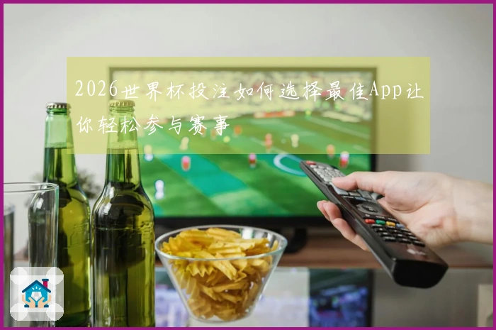 2026世界杯投注如何选择最佳App让你轻松参与赛事